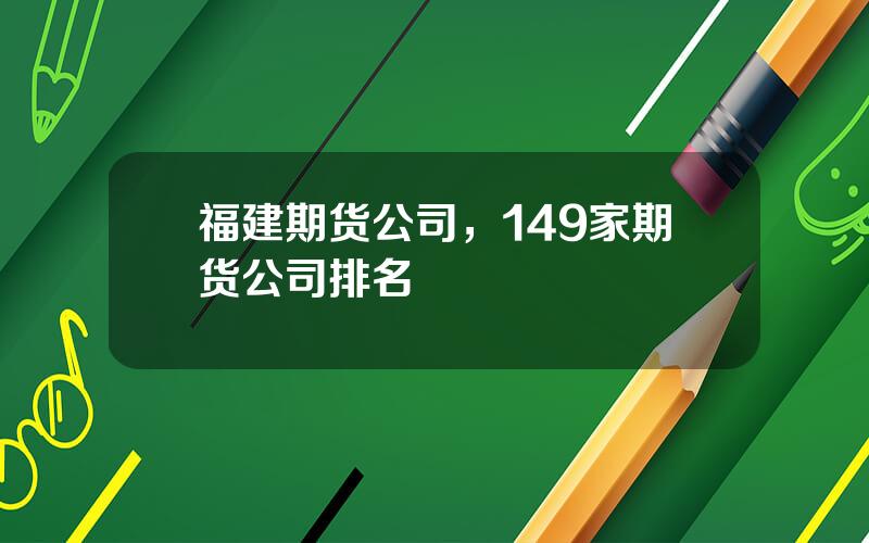 福建期货公司，149家期货公司排名