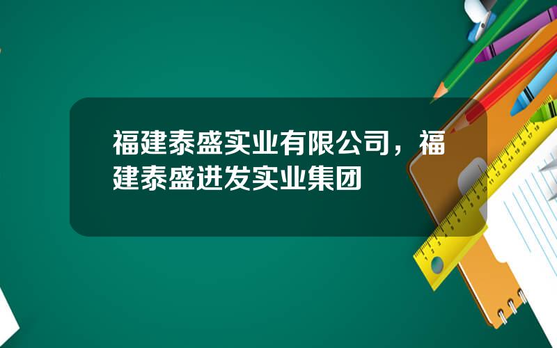 福建泰盛实业有限公司，福建泰盛进发实业集团
