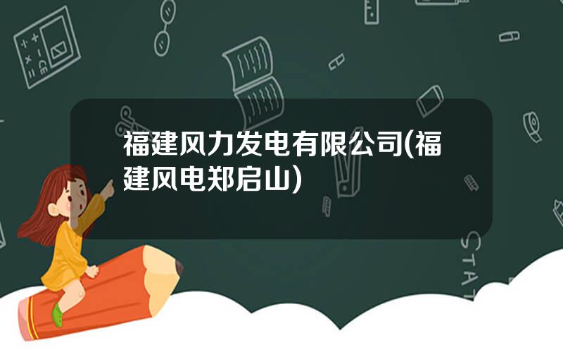 福建风力发电有限公司(福建风电郑启山)