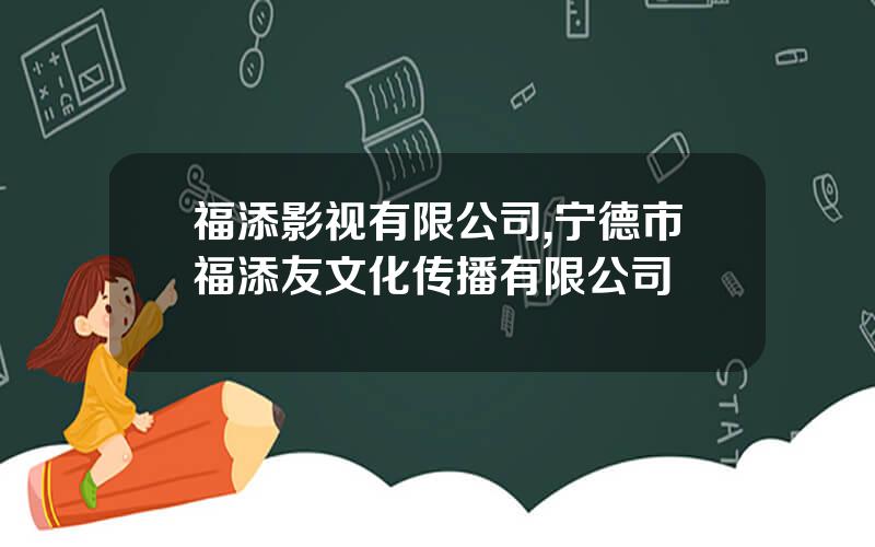 福添影视有限公司,宁德市福添友文化传播有限公司