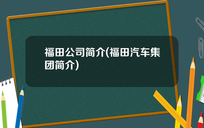 福田公司简介(福田汽车集团简介)