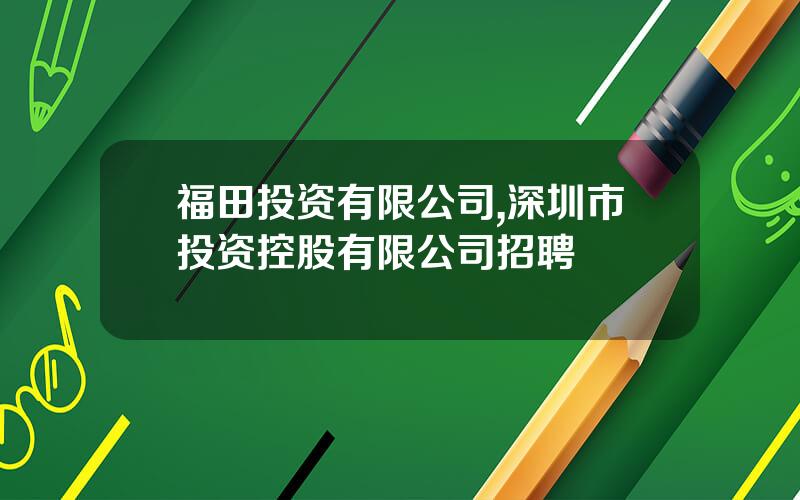 福田投资有限公司,深圳市投资控股有限公司招聘