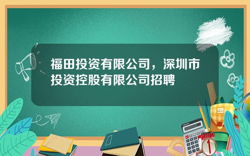 福田投资有限公司，深圳市投资控股有限公司招聘