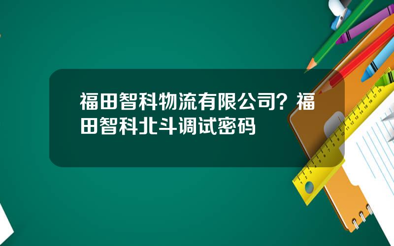 福田智科物流有限公司？福田智科北斗调试密码