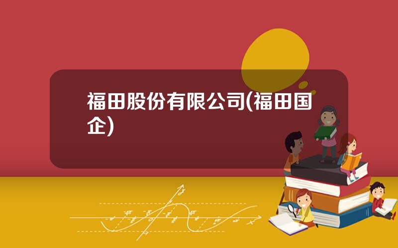 福田股份有限公司(福田国企)