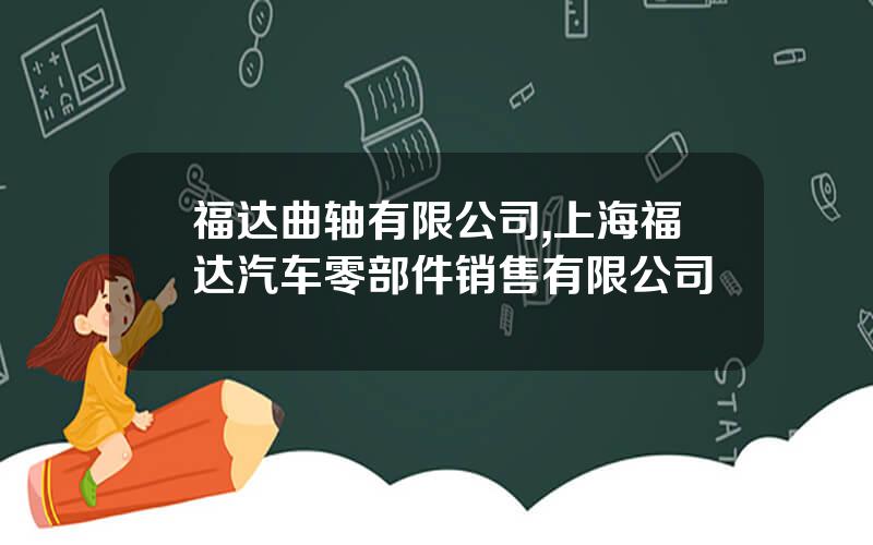 福达曲轴有限公司,上海福达汽车零部件销售有限公司