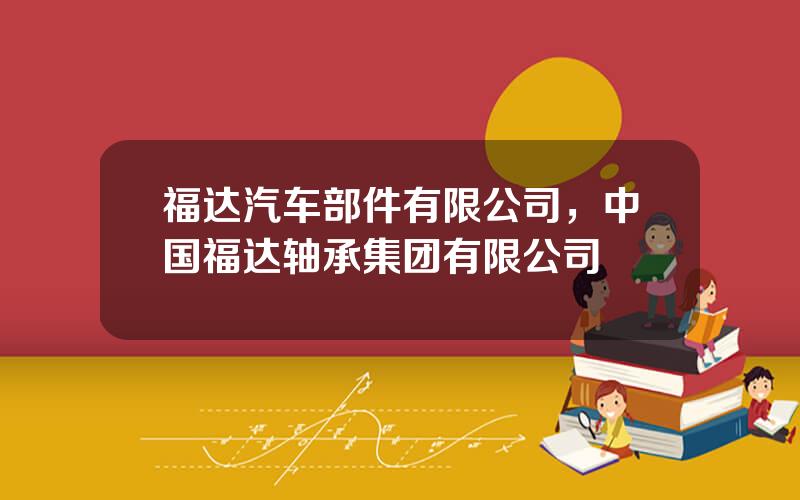 福达汽车部件有限公司，中国福达轴承集团有限公司