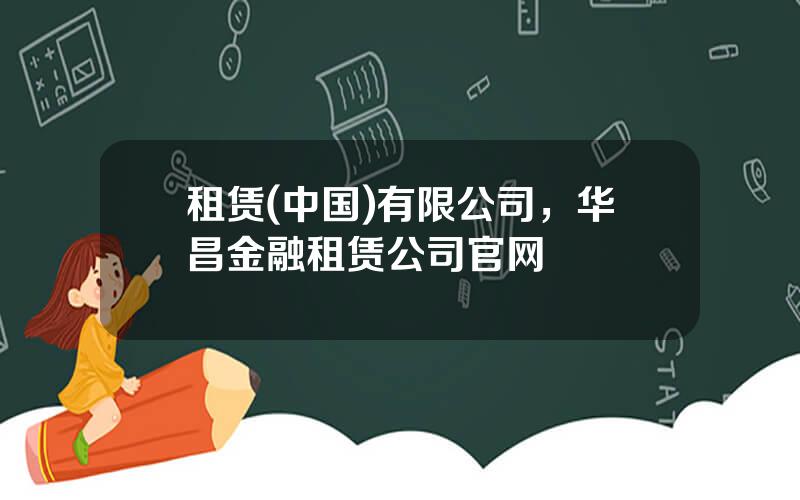 租赁(中国)有限公司，华昌金融租赁公司官网
