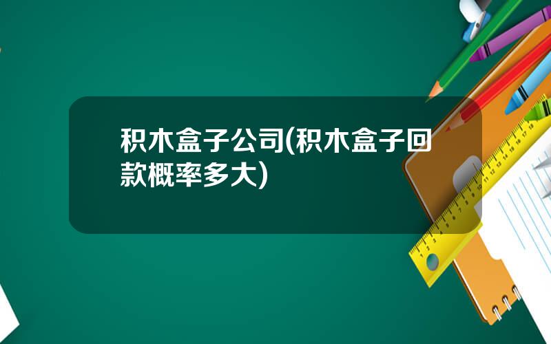 积木盒子公司(积木盒子回款概率多大)