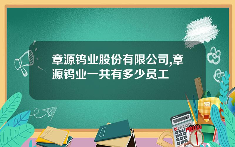 章源钨业股份有限公司,章源钨业一共有多少员工