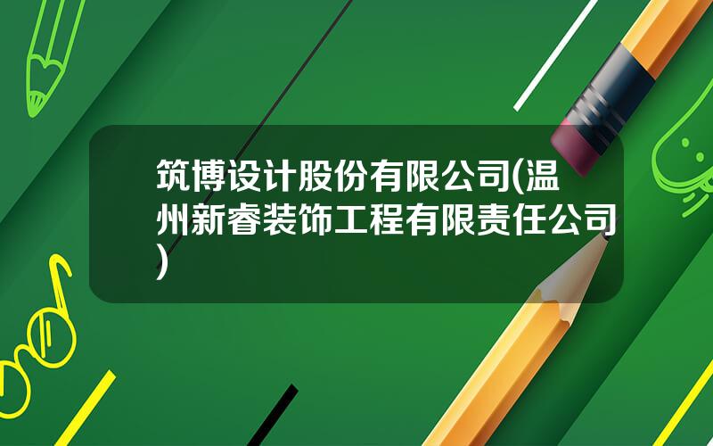 筑博设计股份有限公司(温州新睿装饰工程有限责任公司)