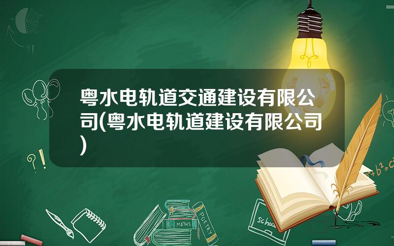 粤水电轨道交通建设有限公司(粤水电轨道建设有限公司)