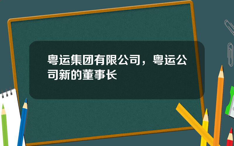 粤运集团有限公司，粤运公司新的董事长