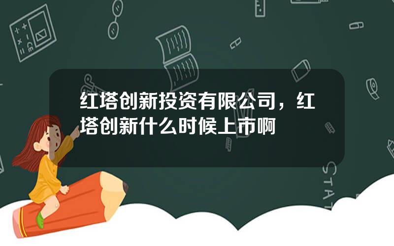 红塔创新投资有限公司，红塔创新什么时候上市啊