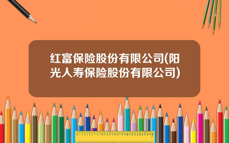红富保险股份有限公司(阳光人寿保险股份有限公司)