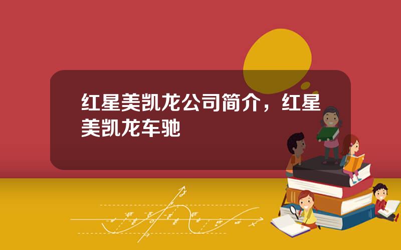红星美凯龙公司简介，红星美凯龙车驰