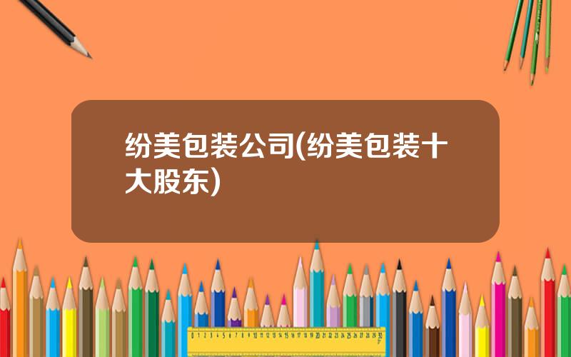 纷美包装公司(纷美包装十大股东)