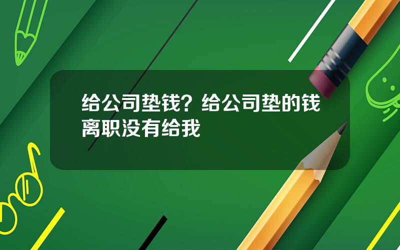 给公司垫钱？给公司垫的钱离职没有给我