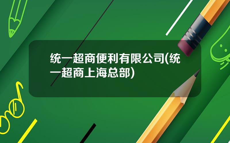 统一超商便利有限公司(统一超商上海总部)