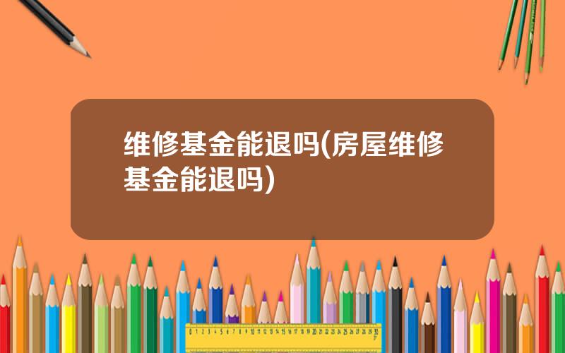 维修基金能退吗(房屋维修基金能退吗)