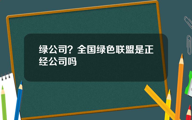 绿公司？全国绿色联盟是正经公司吗