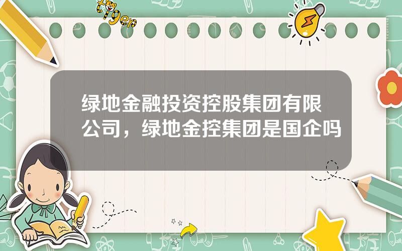 绿地金融投资控股集团有限公司，绿地金控集团是国企吗