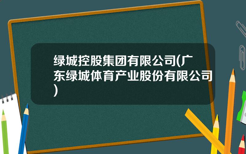 绿城控股集团有限公司(广东绿城体育产业股份有限公司)