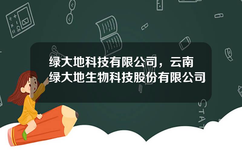 绿大地科技有限公司，云南绿大地生物科技股份有限公司