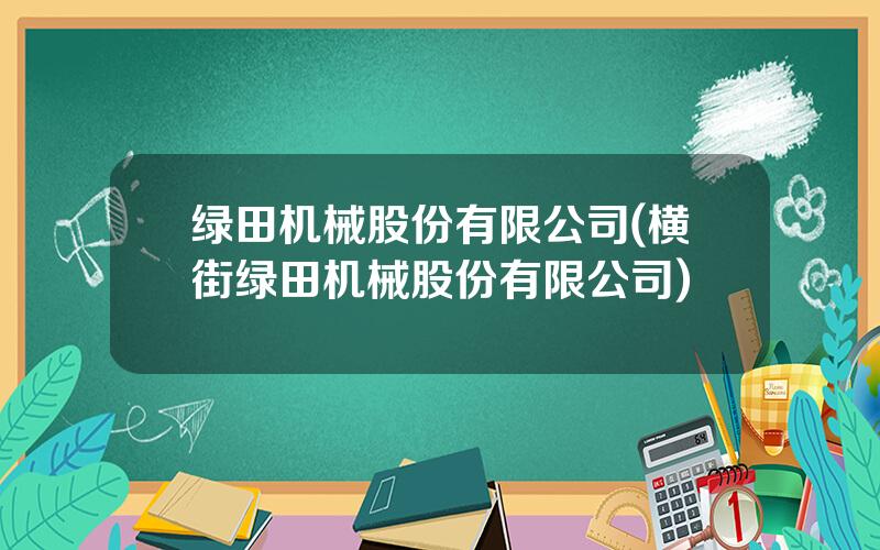 绿田机械股份有限公司(横街绿田机械股份有限公司)