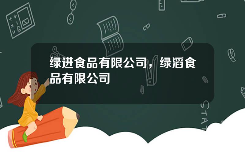 绿进食品有限公司，绿滔食品有限公司