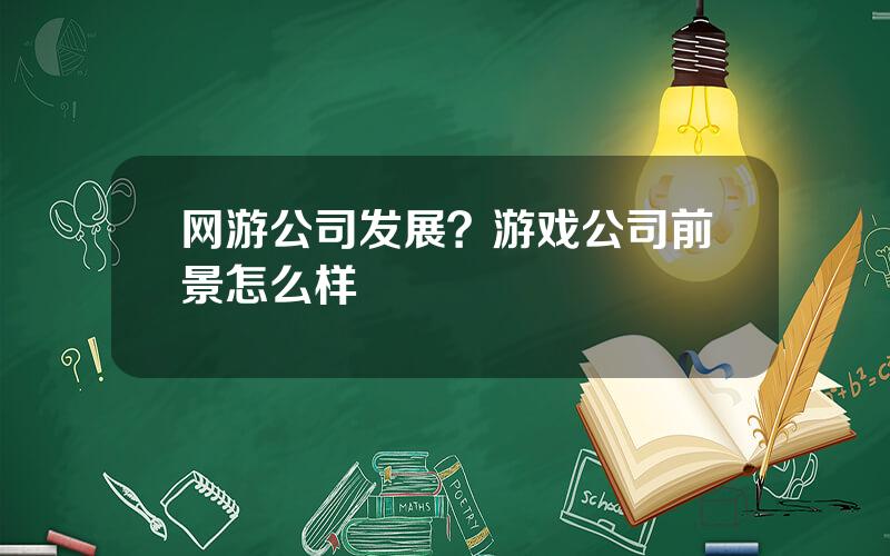 网游公司发展？游戏公司前景怎么样