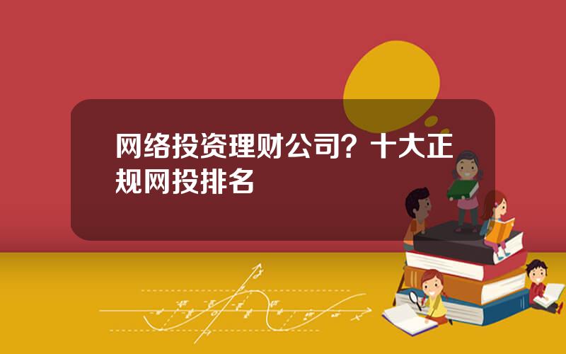 网络投资理财公司？十大正规网投排名