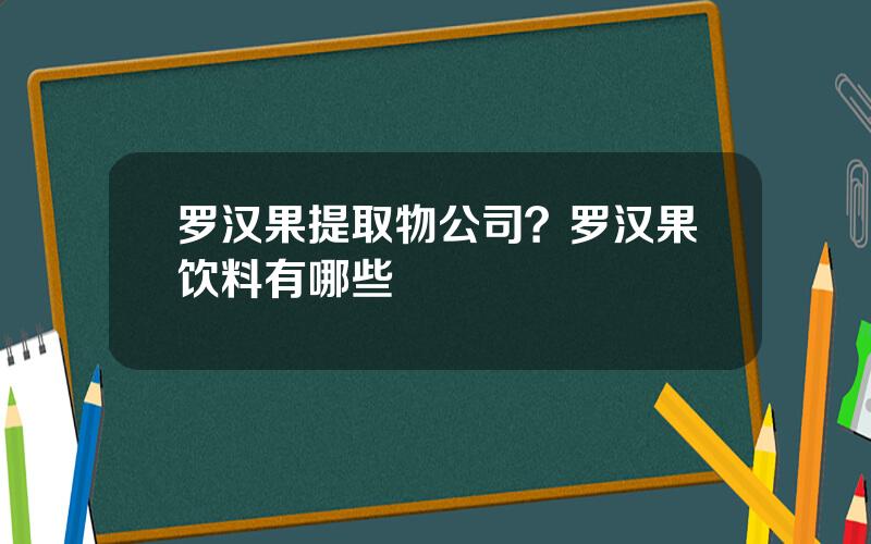 罗汉果提取物公司？罗汉果饮料有哪些