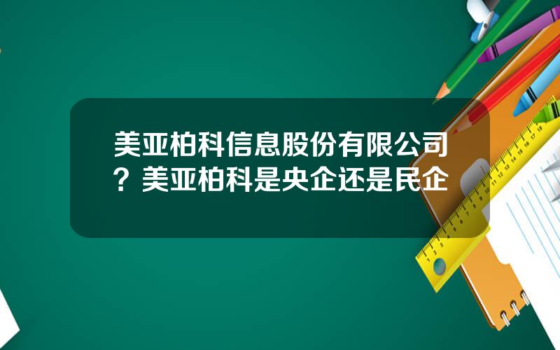 美亚柏科信息股份有限公司？美亚柏科是央企还是民企