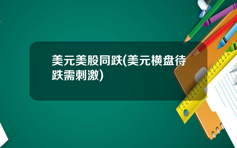 美元美股同跌(美元横盘待跌需刺激)