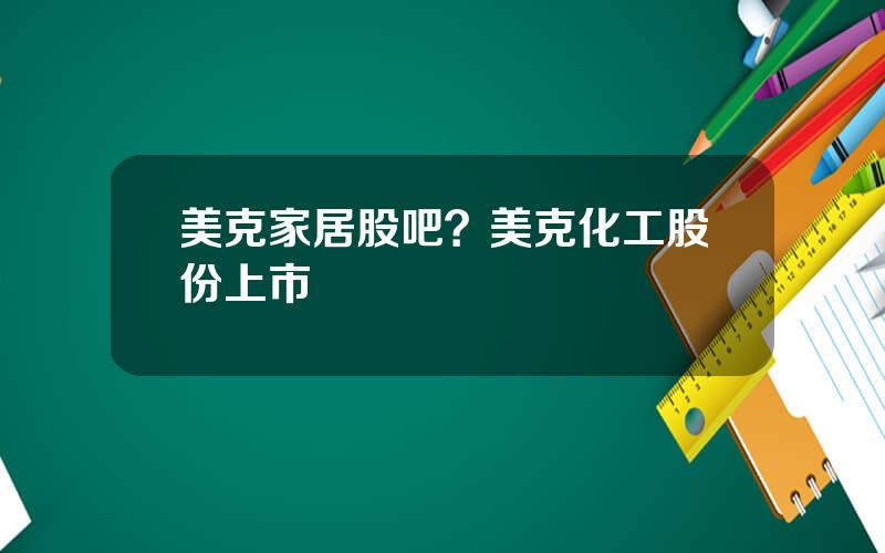 美克家居股吧？美克化工股份上市