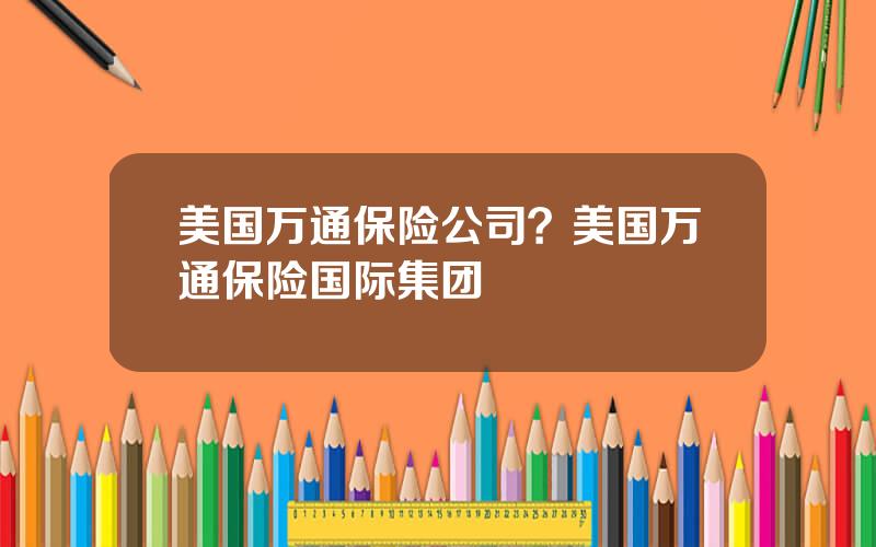 美国万通保险公司？美国万通保险国际集团