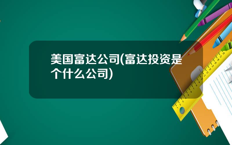 美国富达公司(富达投资是个什么公司)