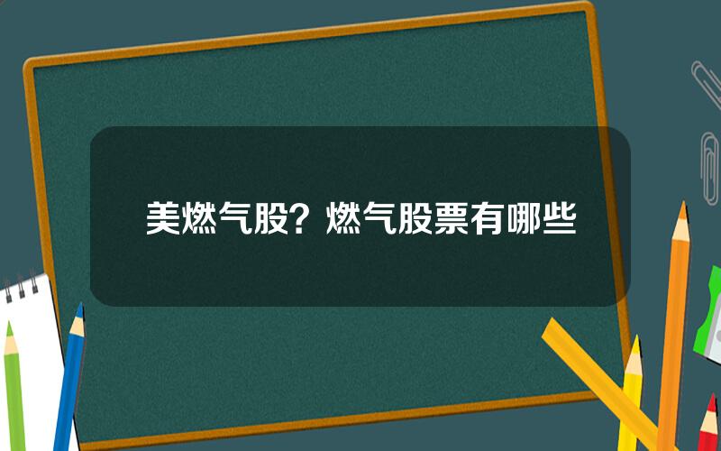 美燃气股？燃气股票有哪些