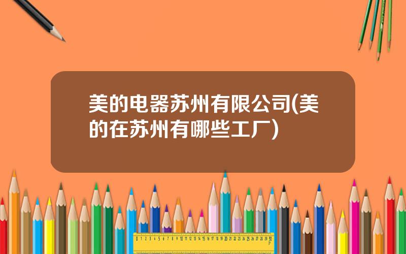 美的电器苏州有限公司(美的在苏州有哪些工厂)