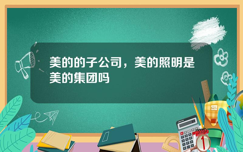 美的的子公司，美的照明是美的集团吗