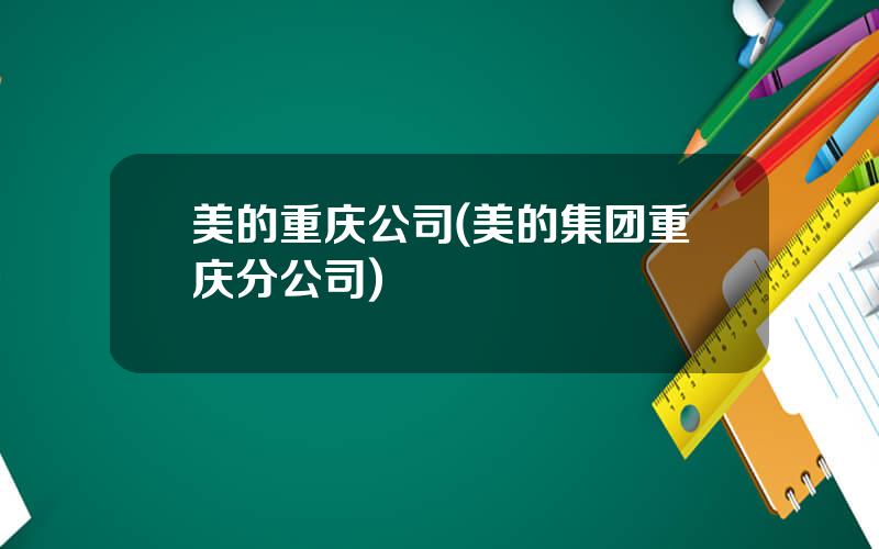 美的重庆公司(美的集团重庆分公司)