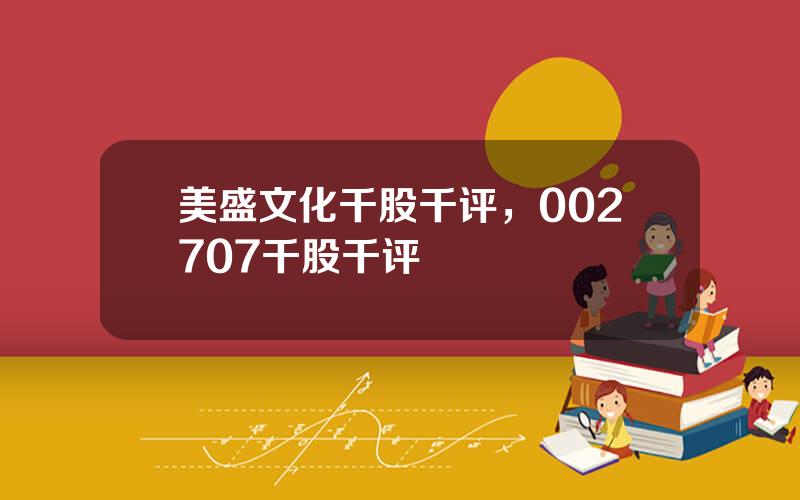 美盛文化千股千评，002707千股千评