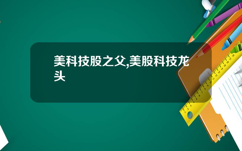 美科技股之父,美股科技龙头