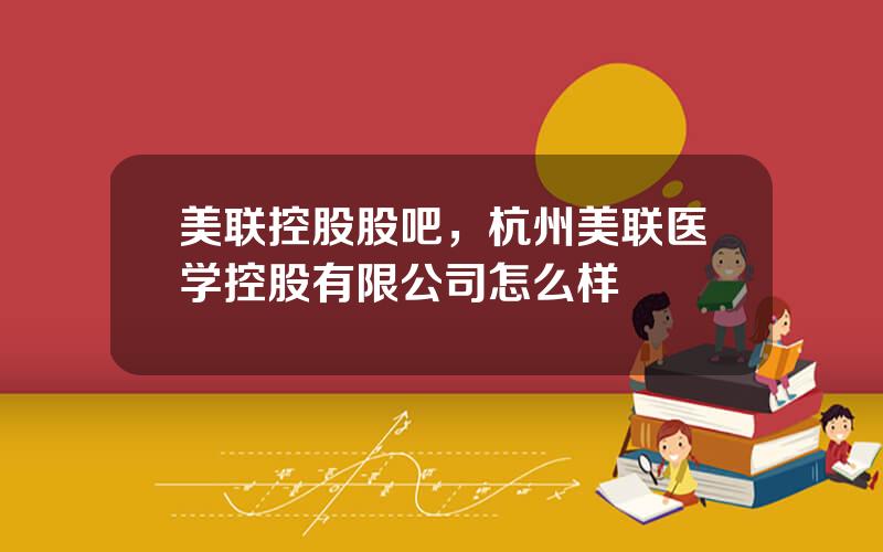 美联控股股吧，杭州美联医学控股有限公司怎么样