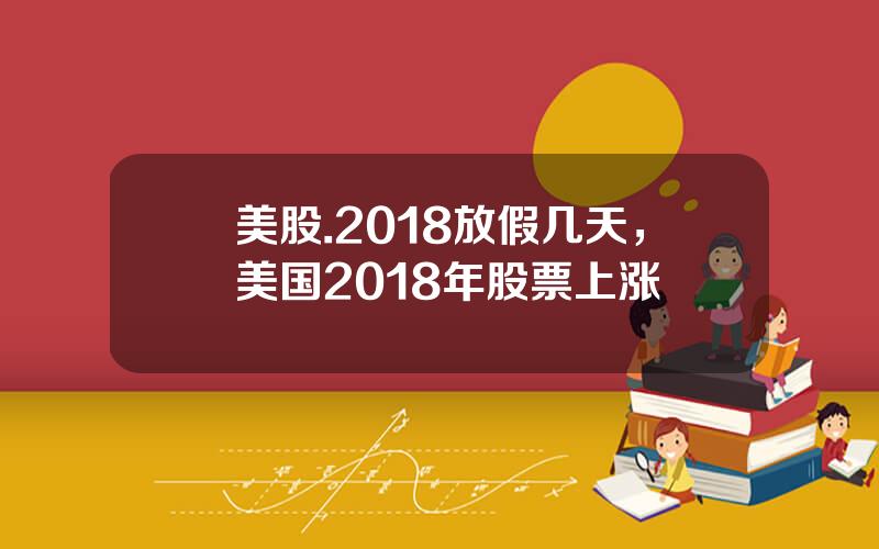 美股.2018放假几天，美国2018年股票上涨