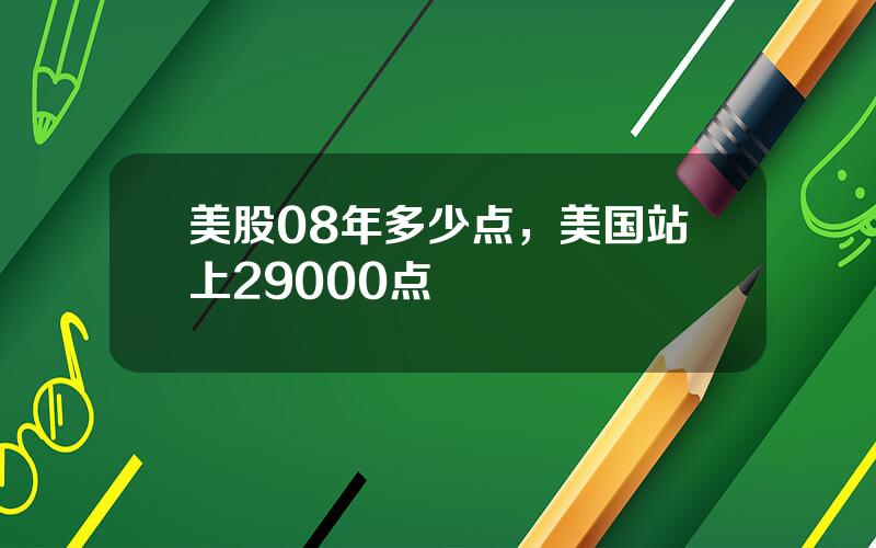 美股08年多少点，美国站上29000点