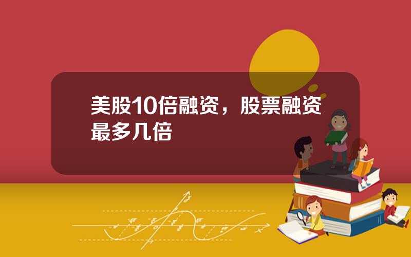 美股10倍融资，股票融资最多几倍