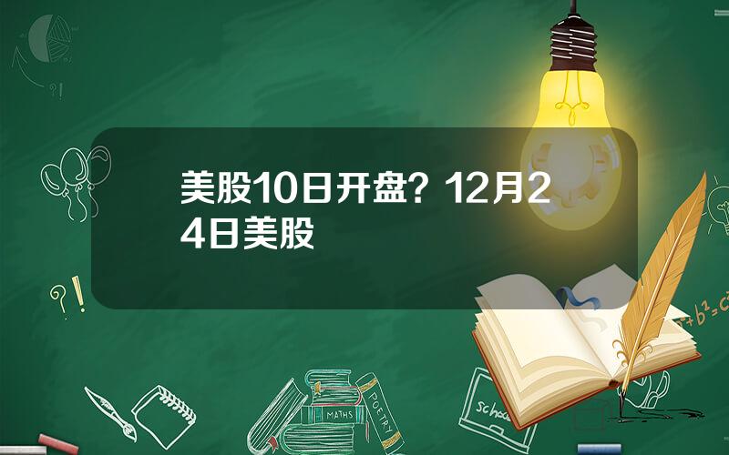 美股10日开盘？12月24日美股