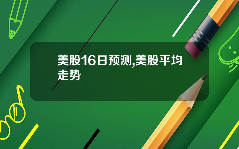 美股16日预测,美股平均走势